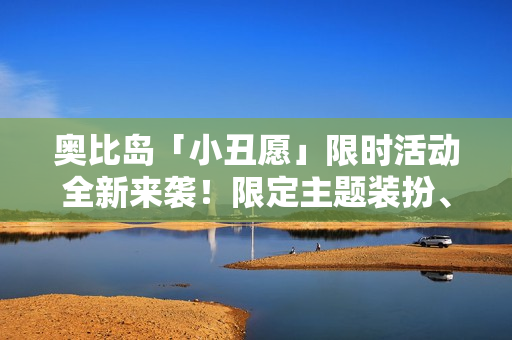 奥比岛「小丑愿」限时活动全新来袭！限定主题装扮、家具上线！