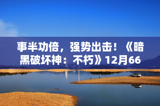 事半功倍，强势出击！《暗黑破坏神：不朽》12月66双倍节点燃岁末惊喜