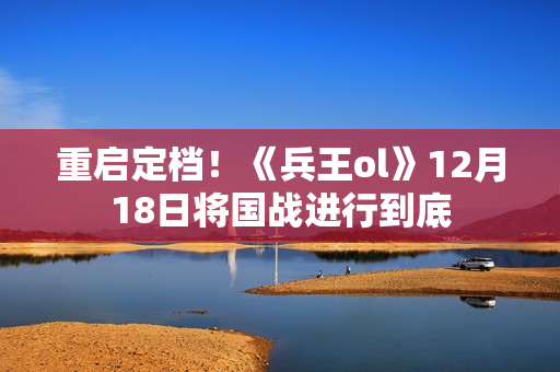 重启定档！《兵王ol》12月18日将国战进行到底