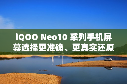 iQOO Neo10 系列手机屏幕选择更准确、更真实还原色彩，支持切换为“艳丽模式”