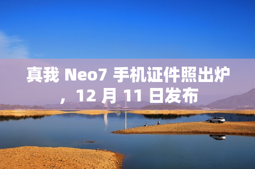 真我 Neo7 手机证件照出炉，12 月 11 日发布