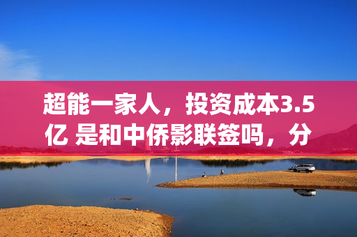 超能一家人，投资成本3.5亿 是和中侨影联签吗，分红有没有保障？(超能一家人总投资)