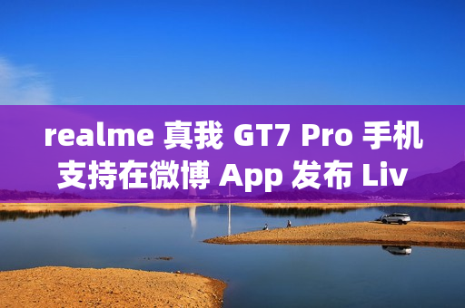 realme 真我 GT7 Pro 手机支持在微博 App 发布 Live 实况照片 realme 真我 GT7 Pro 手机支持在微博 App 发布 Live 实况照片