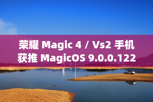 荣耀 Magic 4 / Vs2 手机获推 MagicOS 9.0.0.122 版本升级：新增微信、QQ 三方应用通话录音等功能