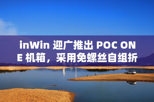 inWin 迎广推出 POC ONE 机箱，采用免螺丝自组折叠式设计