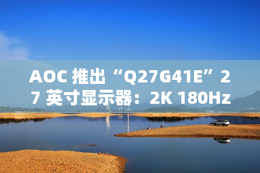 AOC 推出“Q27G41E”27 英寸显示器：2K 180Hz，849 元