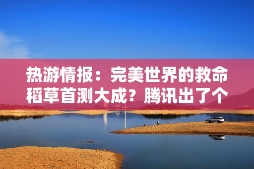 热游情报：完美世界的救命稻草首测大成？腾讯出了个“杠铃”掌机