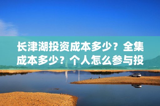 长津湖投资成本多少？全集成本多少？个人怎么参与投资的？(长津湖一共投资多少钱)