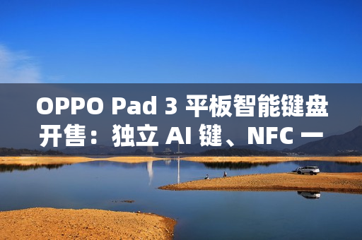 OPPO Pad 3 平板智能键盘开售：独立 AI 键、NFC 一碰互联，499 元