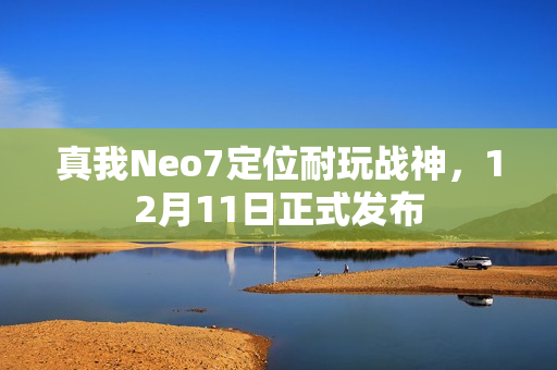 真我Neo7定位耐玩战神，12月11日正式发布