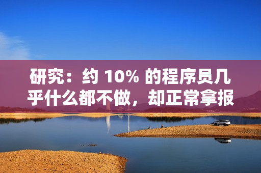 研究：约 10% 的程序员几乎什么都不做，却正常拿报酬