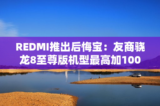 REDMI推出后悔宝：友商骁龙8至尊版机型最高加1000回收