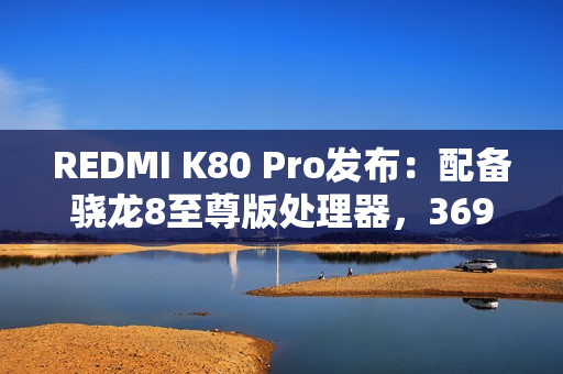 REDMI K80 Pro发布：配备骁龙8至尊版处理器，3699元起
