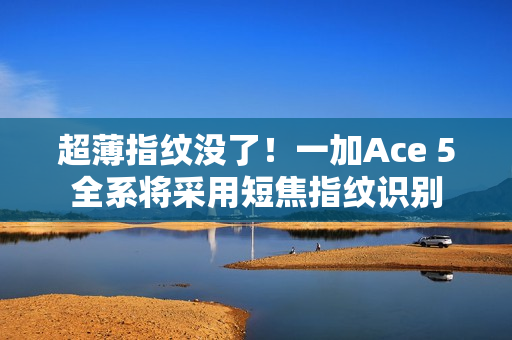 超薄指纹没了！一加Ace 5全系将采用短焦指纹识别