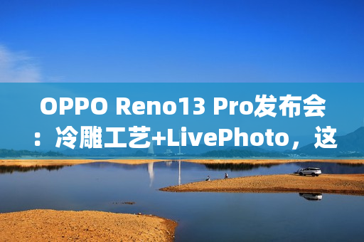 OPPO Reno13 Pro发布会：冷雕工艺+LivePhoto，这下真Ophone了~