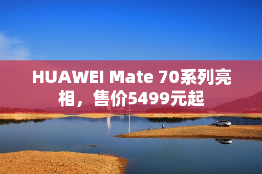 HUAWEI Mate 70系列亮相，售价5499元起