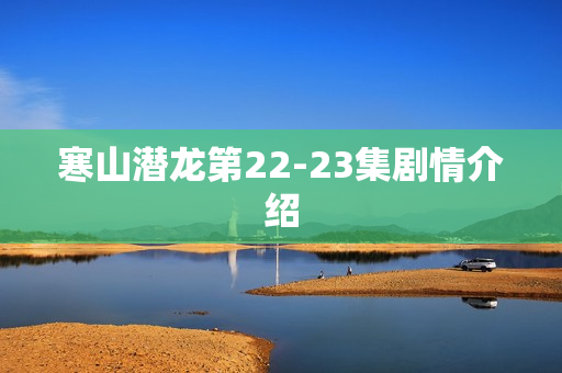 寒山潜龙第22-23集剧情介绍