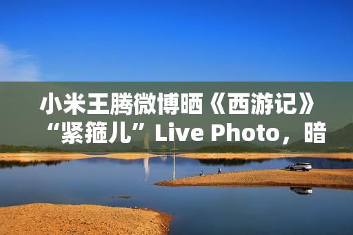 小米王腾微博晒《西游记》“紧箍儿”Live Photo，暗示 REDMI K80 手机有望推《黑神话：悟空》游戏联名款