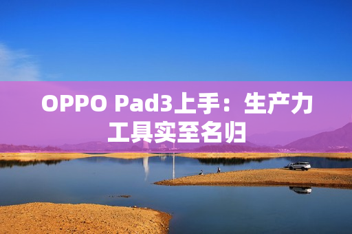 OPPO Pad3上手：生产力工具实至名归