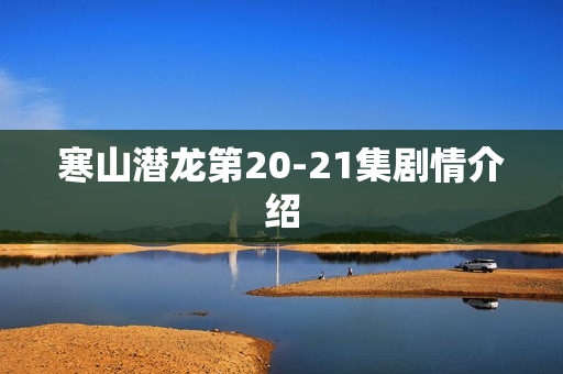 寒山潜龙第20-21集剧情介绍