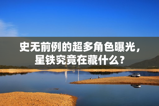 史无前例的超多角色曝光，星铁究竟在藏什么？