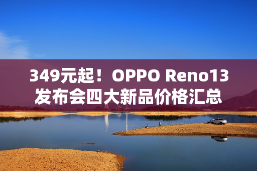 349元起！OPPO Reno13发布会四大新品价格汇总