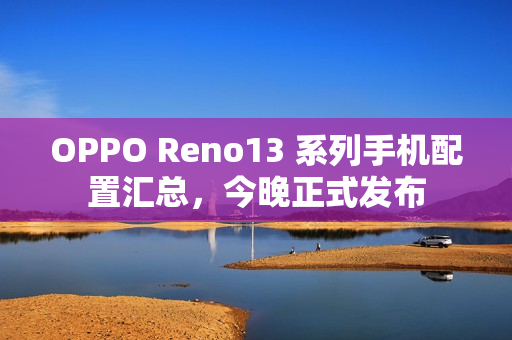 OPPO Reno13 系列手机配置汇总，今晚正式发布