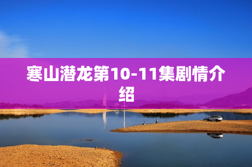 寒山潜龙第10-11集剧情介绍