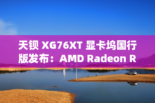 天钡 XG76XT 显卡坞国行版发布：AMD Radeon RX 7600XT、满血 USB4-PCIe 4.0×4，售价 3499 元