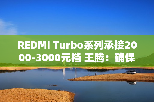 REDMI Turbo系列承接2000-3000元档 王腾：确保同档无敌