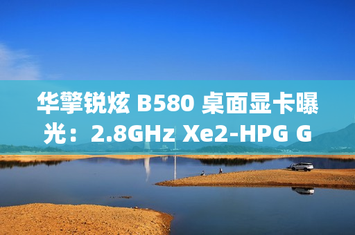 华擎锐炫 B580 桌面显卡曝光:2.8GHz Xe2-HPG GPU,双 8-pin 电源接口 华擎锐炫 B580 桌面显卡曝光:2.8GHz Xe2-HPG GPU,双 8-pin 电源接口