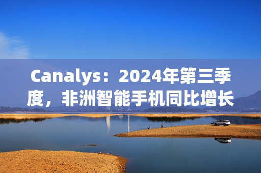 Canalys：2024年第三季度，非洲智能手机同比增长3%