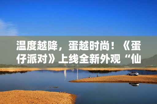 温度越降，蛋越时尚！《蛋仔派对》上线全新外观“仙灵莉兰”，瓶盖、金币盲盒大上新！