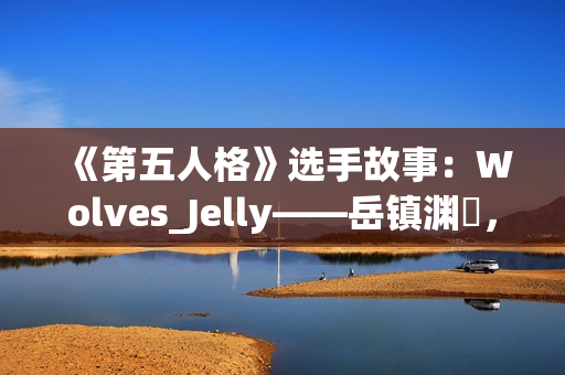 《第五人格》选手故事：Wolves_Jelly——岳镇渊渟，决胜千里