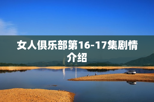 女人俱乐部第16-17集剧情介绍