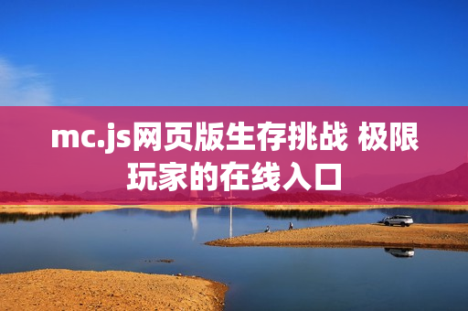 mc.js网页版生存挑战 极限玩家的在线入口