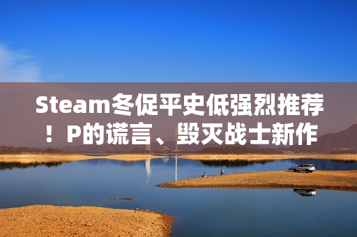 Steam冬促平史低强烈推荐！P的谎言、毁灭战士新作等