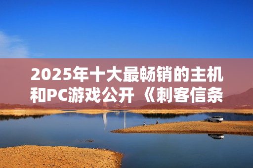 2025年十大最畅销的主机和PC游戏公开 《刺客信条：影》入围