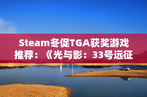 Steam冬促TGA获奖游戏推荐：《光与影：33号远征队》、《空洞骑士：丝之歌》全都史低!