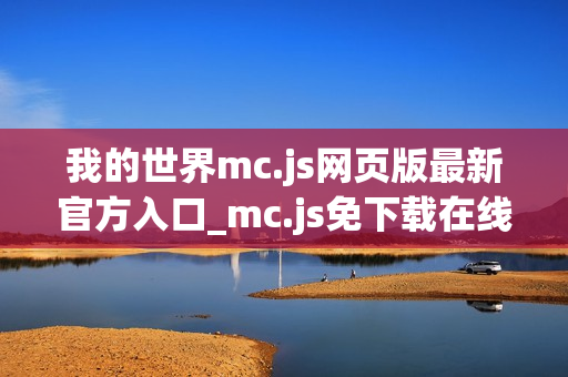 我的世界mc.js网页版最新官方入口_mc.js免下载在线直接玩 我的世界mc.js网页版最新官方入口_mc.js免下载在线直接玩