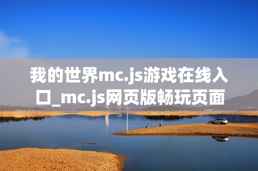 我的世界mc.js游戏在线入口_mc.js网页版畅玩页面 我的世界mc.js游戏在线入口_mc.js网页版畅玩页面