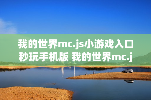 我的世界mc.js小游戏入口秒玩手机版 我的世界mc.js小游戏免费入口安卓