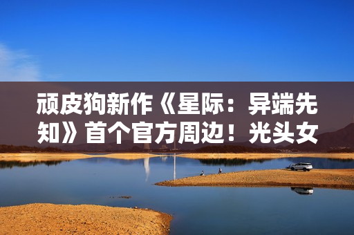 顽皮狗新作《星际：异端先知》首个官方周边！光头女主帅气持枪