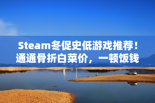 Steam冬促史低游戏推荐!通通骨折白菜价,一顿饭钱玩一年! Steam冬促史低游戏推荐!通通骨折白菜价,一顿饭钱玩一年!
