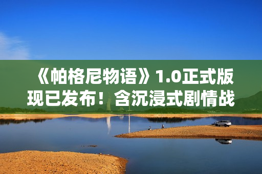 《帕格尼物语》1.0正式版现已发布！含沉浸式剧情战役，限时7折优惠！