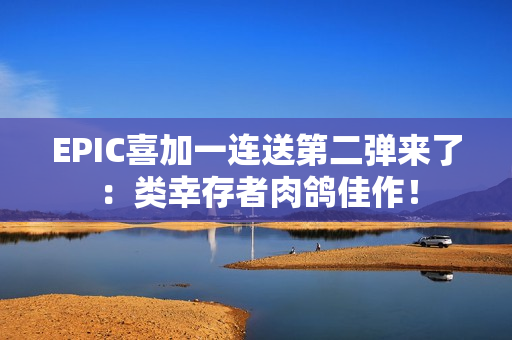 EPIC喜加一连送第二弹来了:类幸存者肉鸽佳作! EPIC喜加一连送第二弹来了:类幸存者肉鸽佳作!