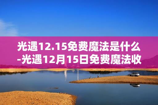 光遇12.15免费魔法是什么-光遇12月15日免费魔法收集攻略