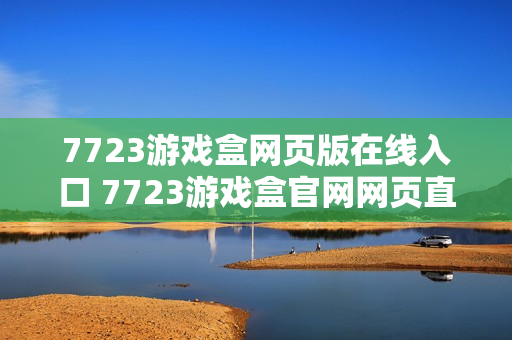 7723游戏盒网页版在线入口 7723游戏盒官网网页直达
