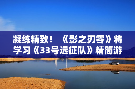 凝练精致！ 《影之刃零》将学习《33号远征队》精简游戏内容