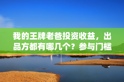 我的王牌老爸投资收益，出品方都有哪几个？参与门槛要多少？(我的王牌老爸接受个人投资吗)